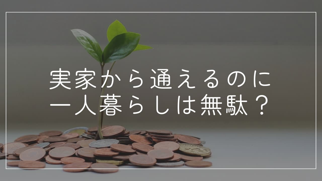 実家から通えるのに一人暮らしは無駄？社会人・大学生の判断基準とは