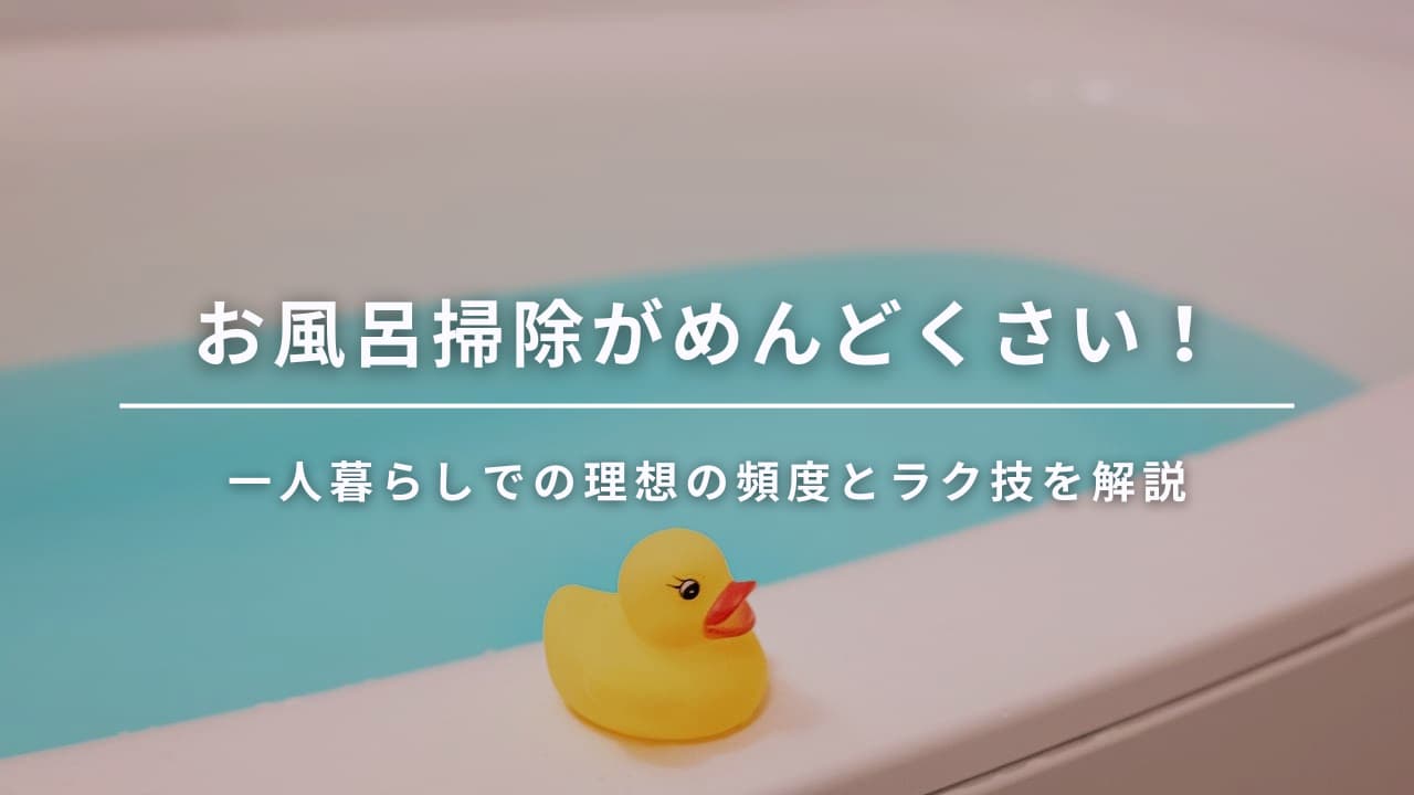 一人暮らしの風呂掃除がめんどくさい！理想の頻度とラク技を解説