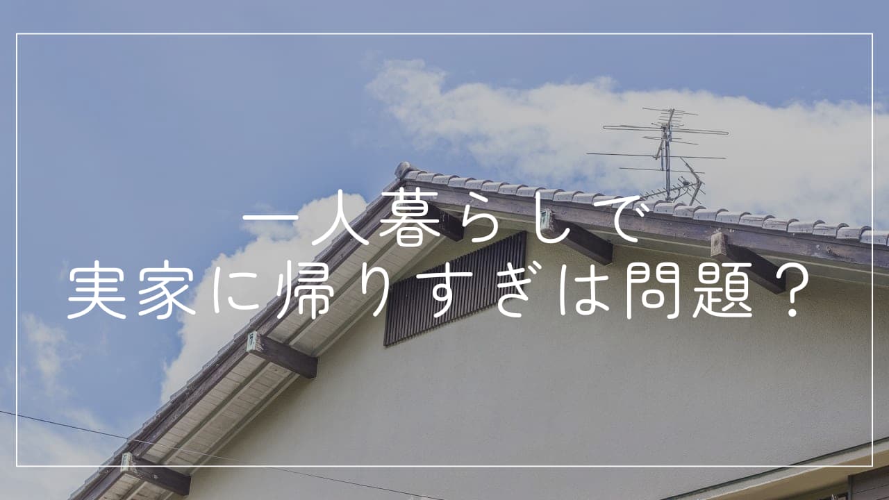 一人暮らしで実家に帰りすぎは問題？その心理と心地よい距離感の見つけ方
