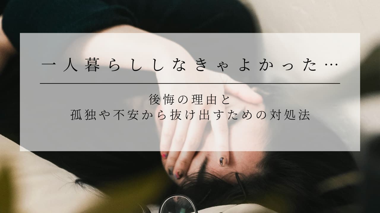一人暮らししなきゃよかった…は甘えじゃない！後悔の理由と解決策