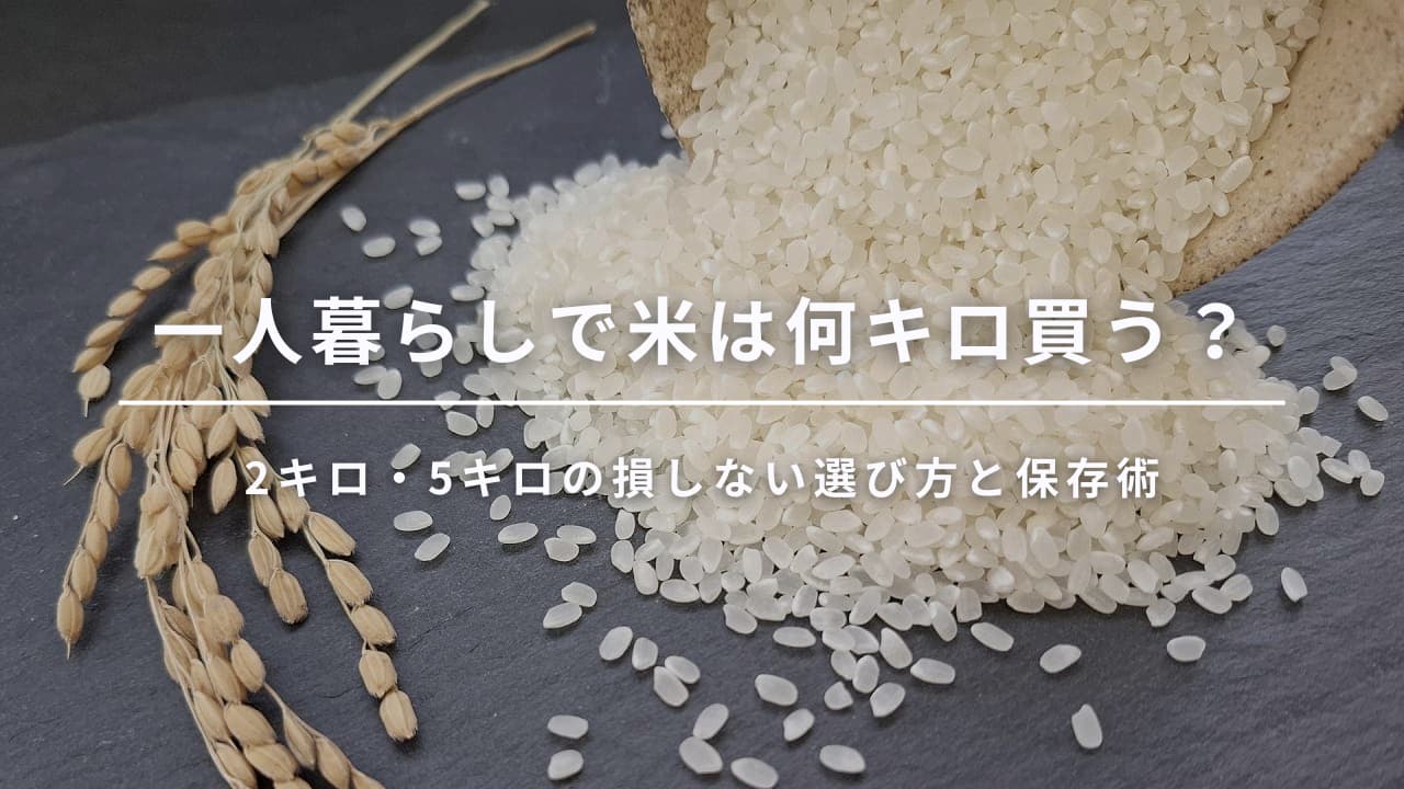 一人暮らしで米は何キロ買う?2キロ・5キロの損しない選び方と保存術