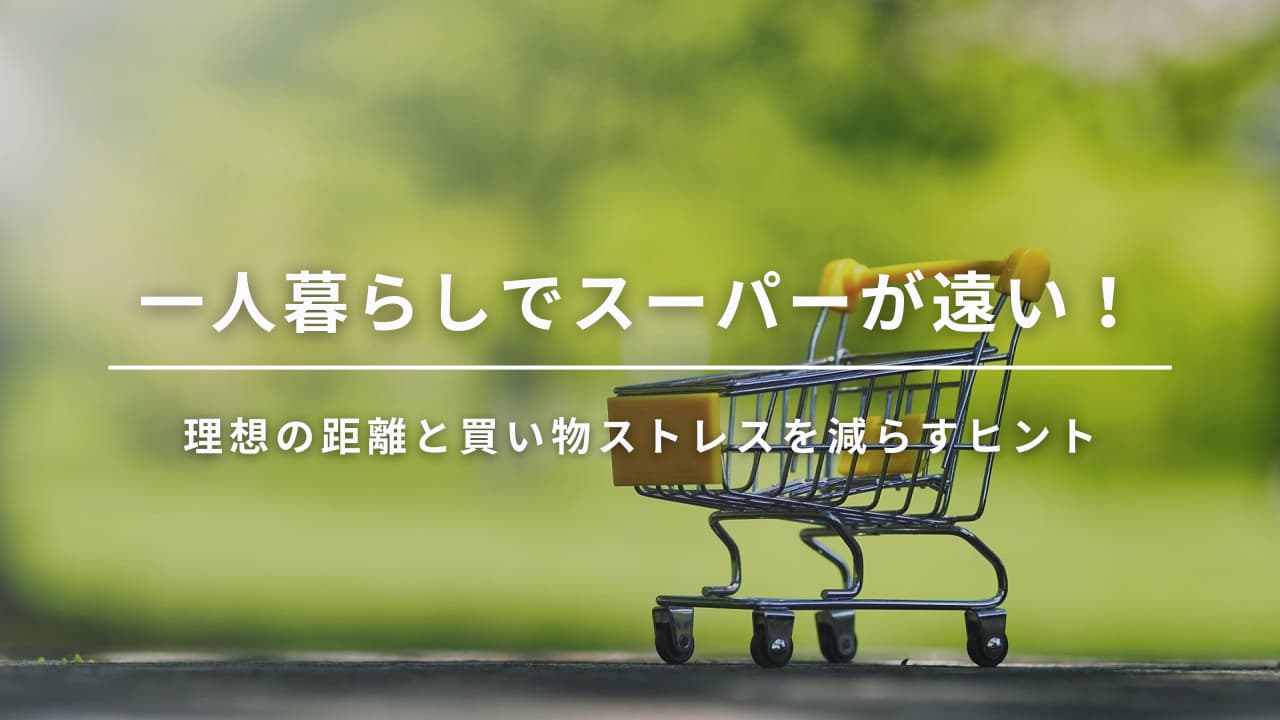 一人暮らしでスーパーが遠い！理想の距離と買い物ストレスを減らすヒント