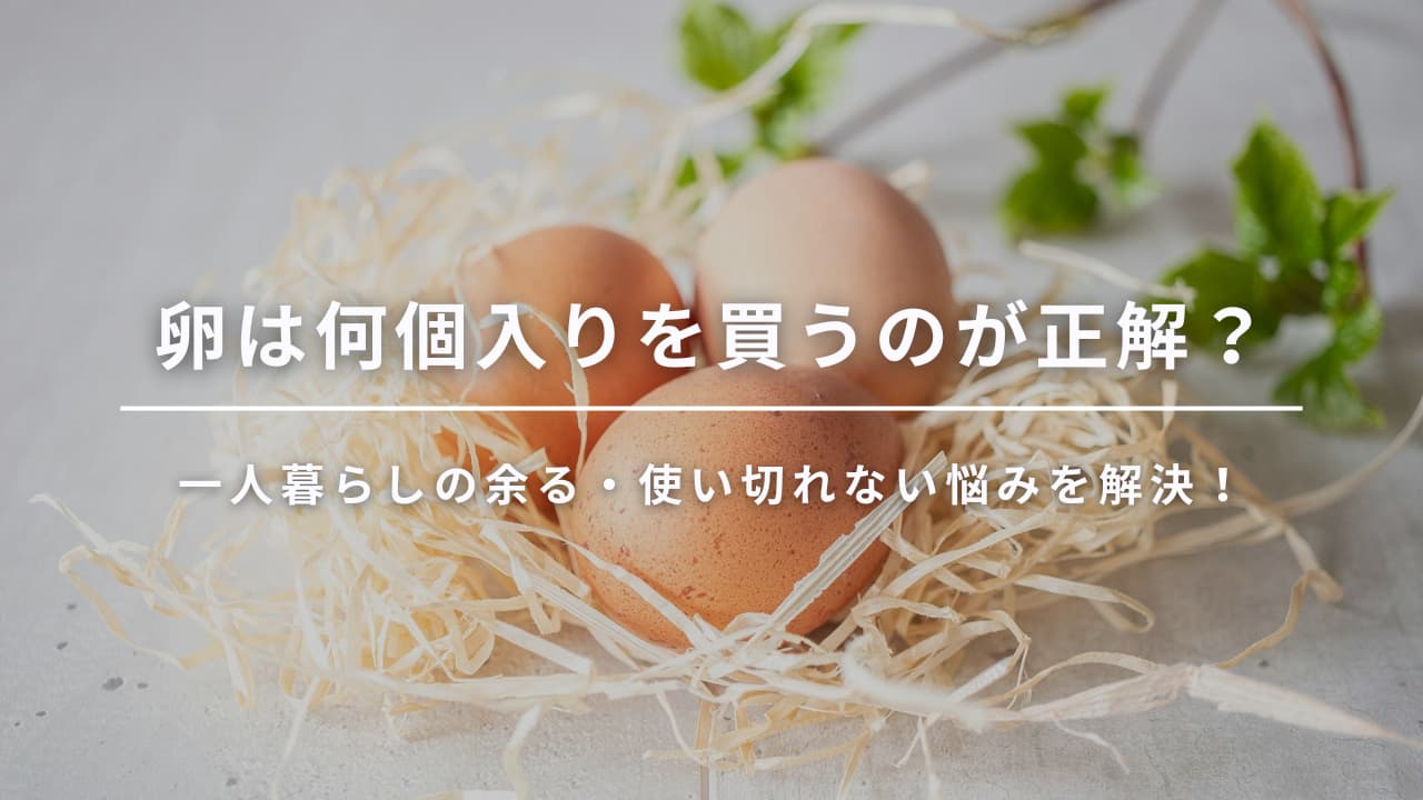 一人暮らしで卵は何個入りが正解？余る・使い切れない悩みを解決！