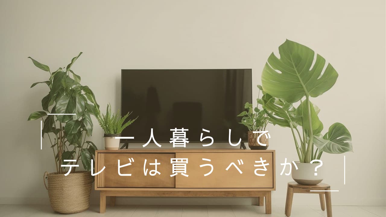 一人暮らしでテレビは買うべきか？後悔しないための判断基準と代替案